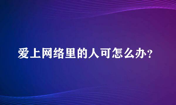 爱上网络里的人可怎么办？