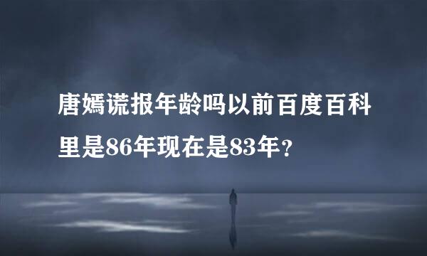 唐嫣谎报年龄吗以前百度百科里是86年现在是83年？