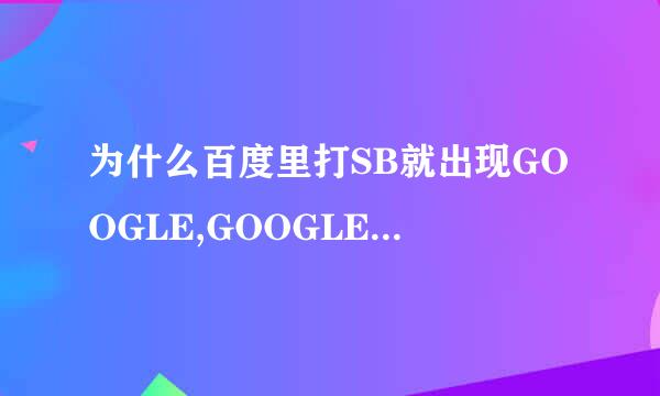 为什么百度里打SB就出现GOOGLE,GOOGLE里打SB就出现百度？