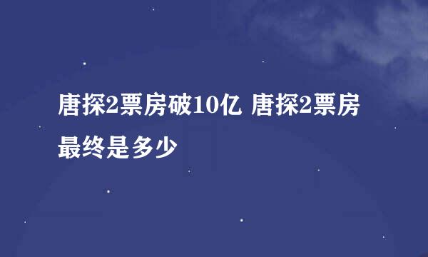 唐探2票房破10亿 唐探2票房最终是多少