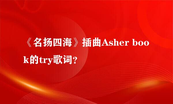 《名扬四海》插曲Asher book的try歌词？