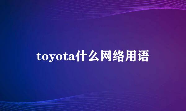 toyota什么网络用语