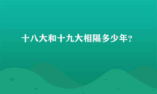 十八大和十九大相隔多少年？