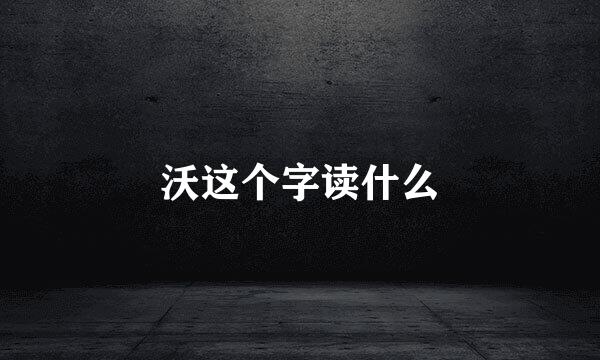 沃这个字读什么