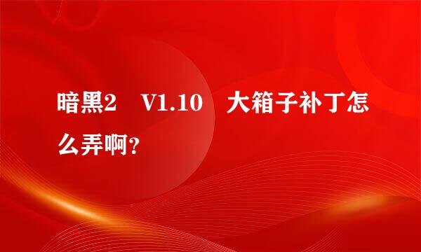 暗黑2　V1.10　大箱子补丁怎么弄啊？