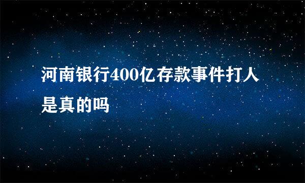 河南银行400亿存款事件打人是真的吗