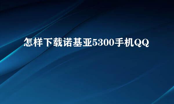 怎样下载诺基亚5300手机QQ