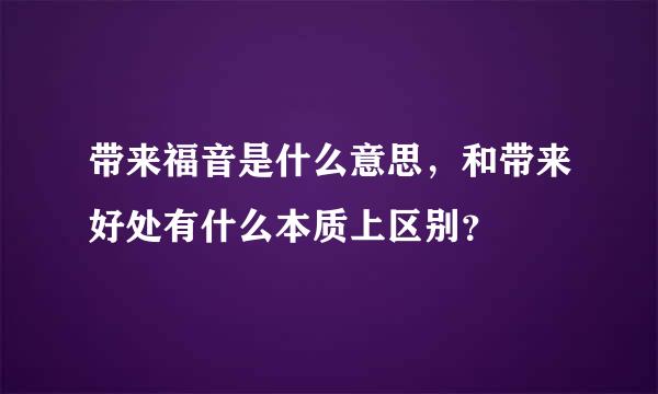 带来福音是什么意思，和带来好处有什么本质上区别？