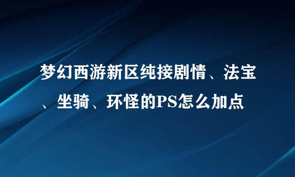 梦幻西游新区纯接剧情、法宝、坐骑、环怪的PS怎么加点