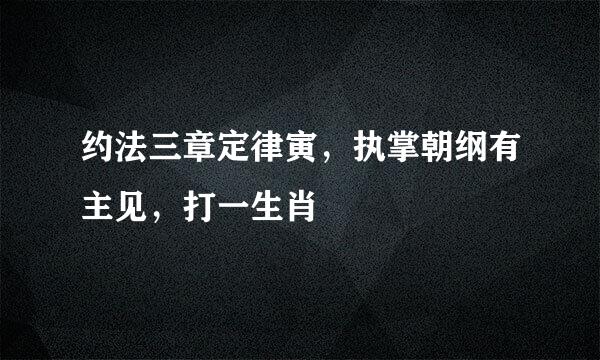 约法三章定律寅，执掌朝纲有主见，打一生肖