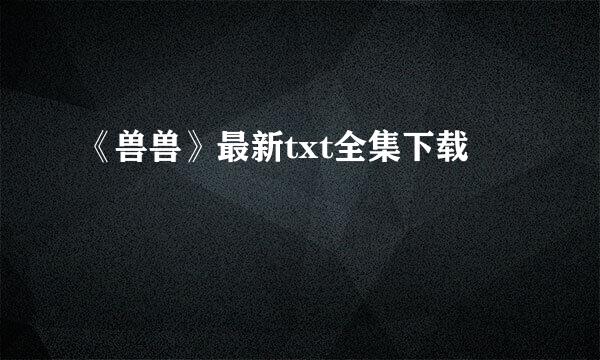 《兽兽》最新txt全集下载