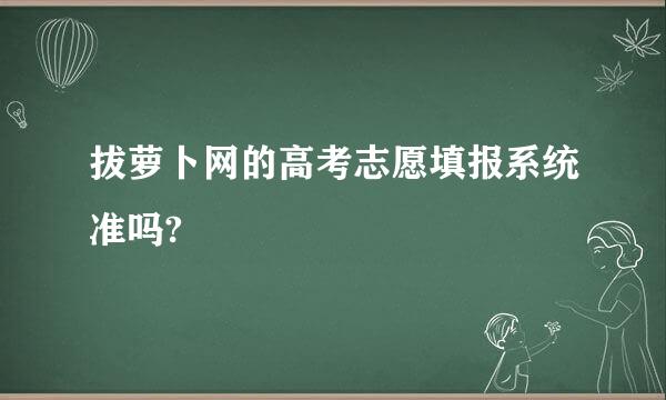 拔萝卜网的高考志愿填报系统准吗?