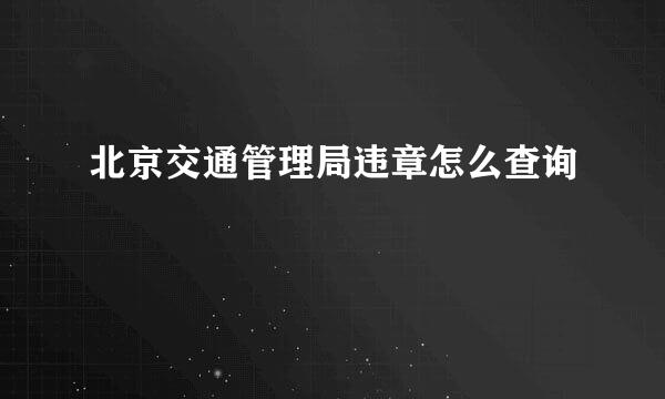 北京交通管理局违章怎么查询