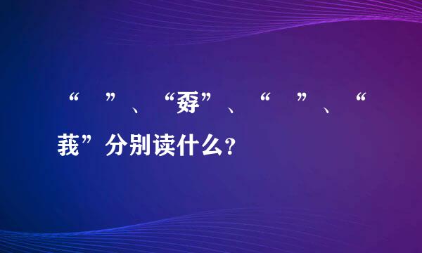 “巭”、“孬”、“嫑”、“莪”分别读什么？