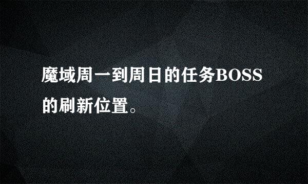 魔域周一到周日的任务BOSS的刷新位置。