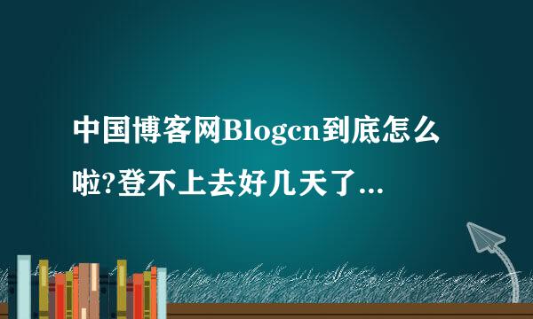 中国博客网Blogcn到底怎么啦?登不上去好几天了，什么时候能好?