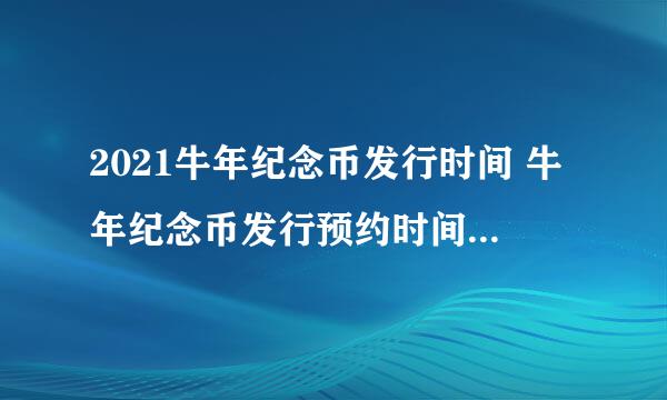 2021牛年纪念币发行时间 牛年纪念币发行预约时间是什么时候