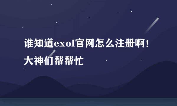 谁知道exol官网怎么注册啊！大神们帮帮忙