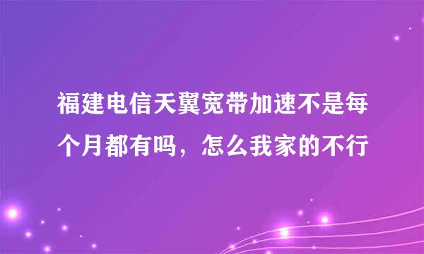 福建电信天翼宽带加速不是每个月都有吗，怎么我家的不行