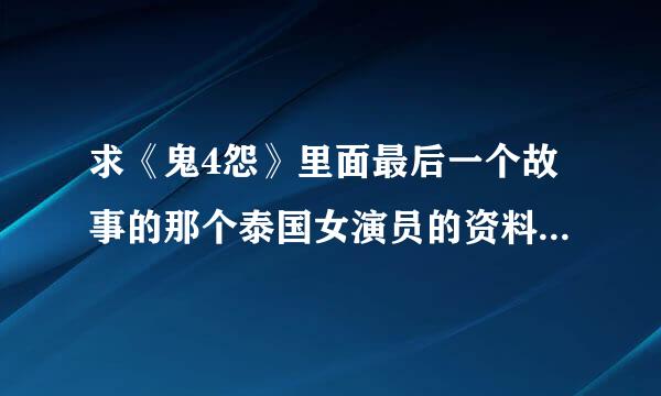 求《鬼4怨》里面最后一个故事的那个泰国女演员的资料 注意：不是《鬼4虐》也不是《鬼4忌》