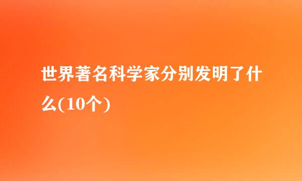 世界著名科学家分别发明了什么(10个)