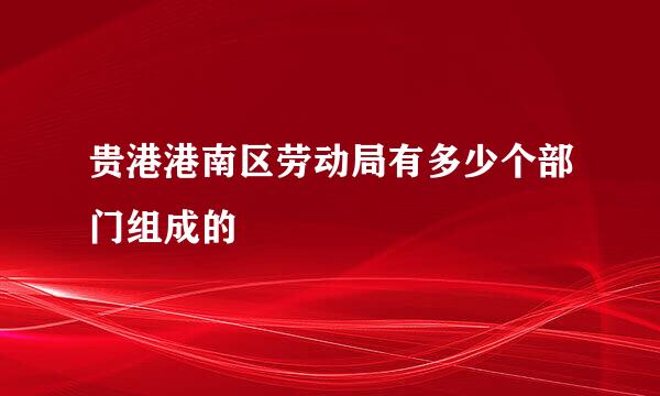 贵港港南区劳动局有多少个部门组成的