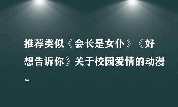 推荐类似《会长是女仆》《好想告诉你》关于校园爱情的动漫~