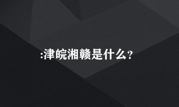 :津皖湘赣是什么？