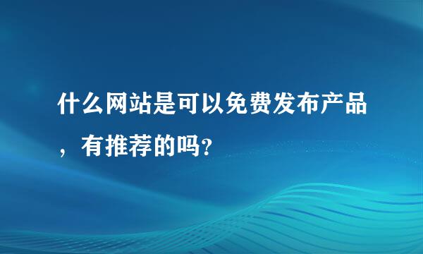 什么网站是可以免费发布产品，有推荐的吗？