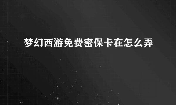 梦幻西游免费密保卡在怎么弄