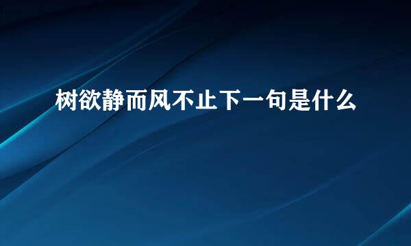 树欲静而风不止下一句是什么