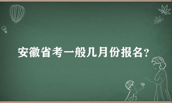 安徽省考一般几月份报名？