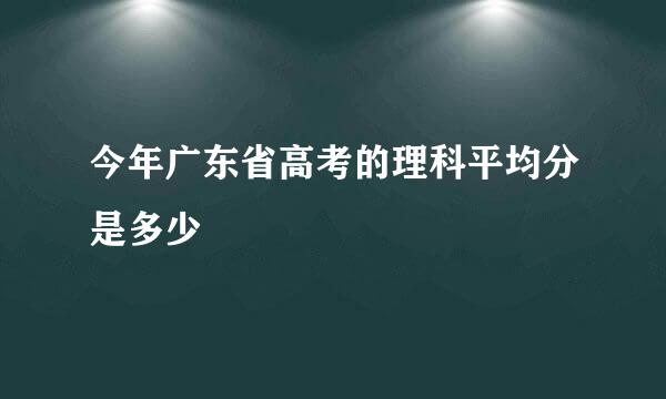 今年广东省高考的理科平均分是多少