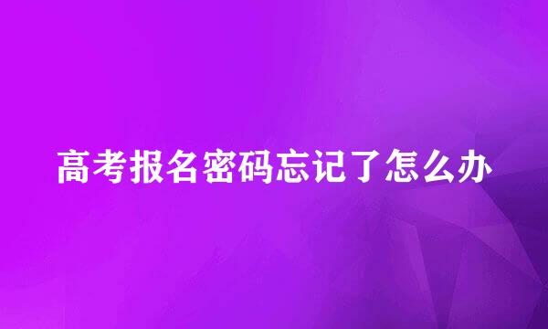 高考报名密码忘记了怎么办