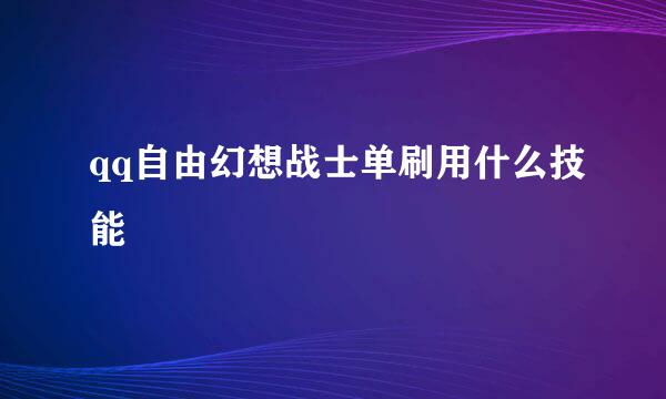 qq自由幻想战士单刷用什么技能