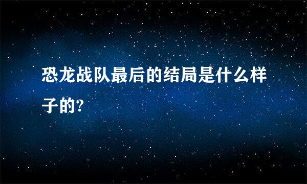 恐龙战队最后的结局是什么样子的?