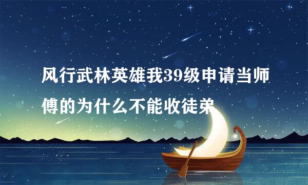 风行武林英雄我39级申请当师傅的为什么不能收徒弟