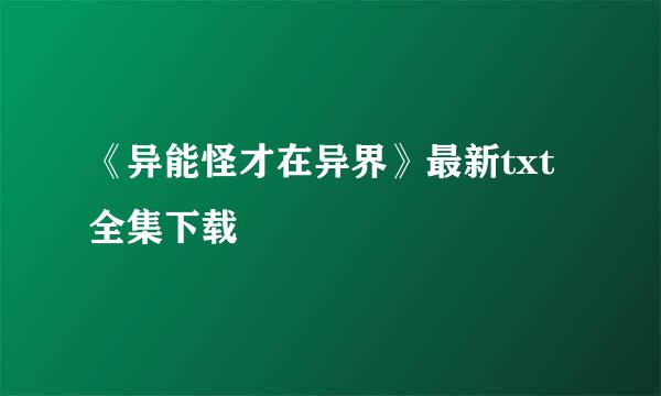 《异能怪才在异界》最新txt全集下载