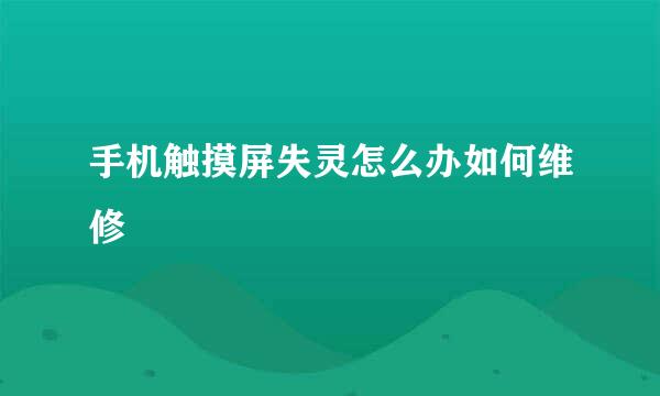 手机触摸屏失灵怎么办如何维修