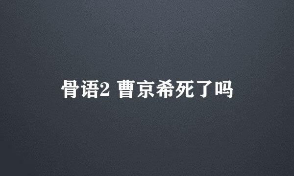 骨语2 曹京希死了吗