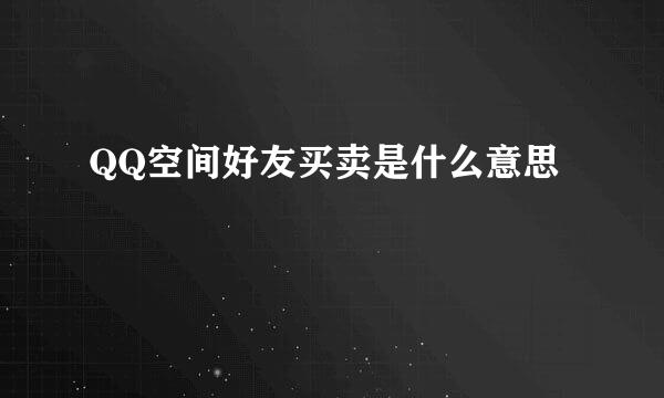 QQ空间好友买卖是什么意思