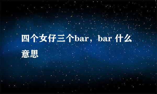 四个女仔三个bar，bar 什么意思