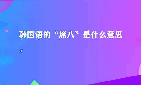 韩国语的“席八”是什么意思。