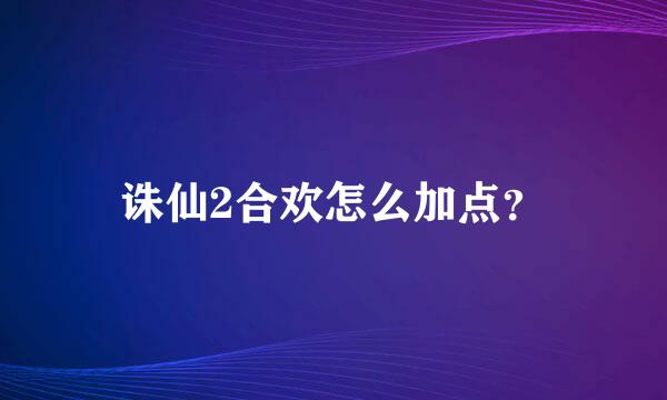 诛仙2合欢怎么加点？