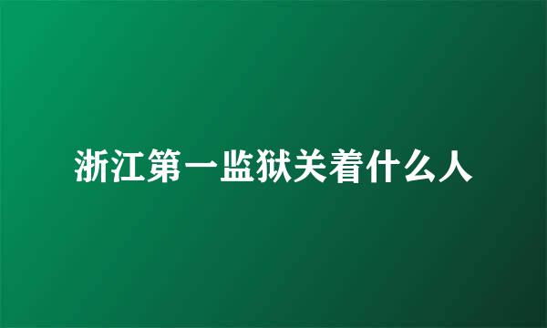 浙江第一监狱关着什么人