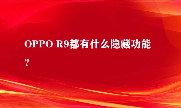 OPPO R9都有什么隐藏功能？