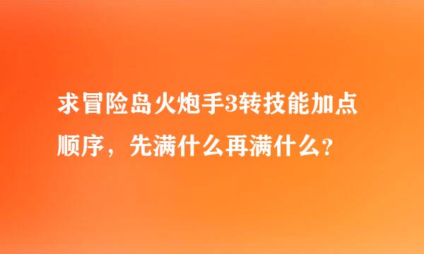 求冒险岛火炮手3转技能加点顺序，先满什么再满什么？