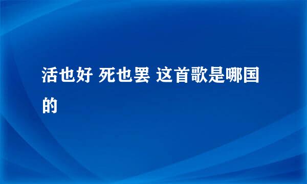 活也好 死也罢 这首歌是哪国的