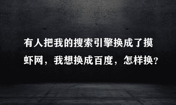 有人把我的搜索引擎换成了摸虾网，我想换成百度，怎样换？