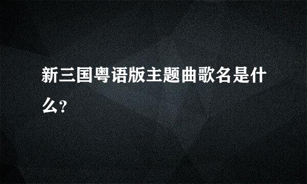 新三国粤语版主题曲歌名是什么？